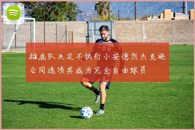 雄鹿队决定不执行小安德烈杰克逊合同选项其成为完全自由球员
