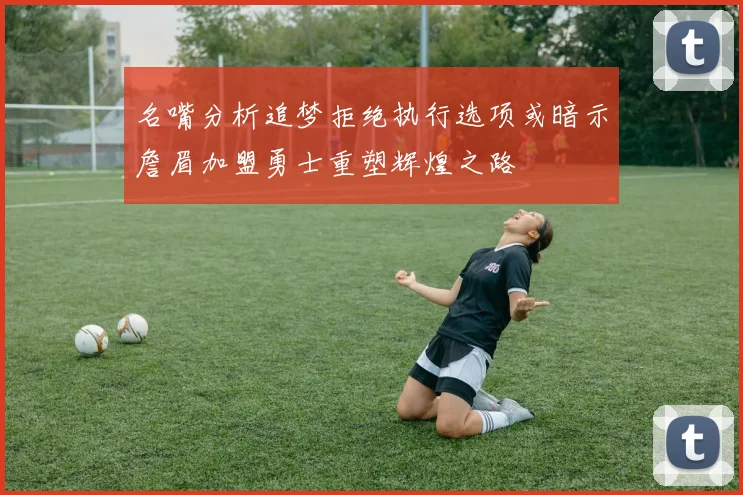 名嘴分析追梦拒绝执行选项或暗示詹眉加盟勇士重塑辉煌之路