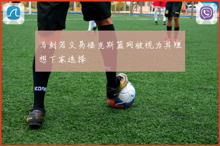 马刺若交易福克斯篮网被视为其理想下家选择